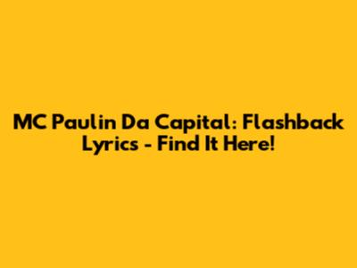 MC Paulin Da Capital: Flashback Lyrics - Find It Here!