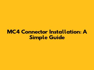 MC4 Connector Installation: A Simple Guide