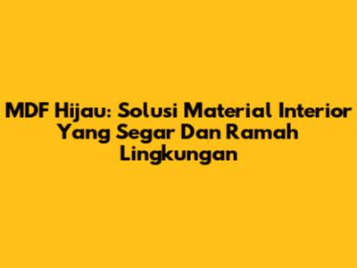 MDF Hijau: Solusi Material Interior Yang Segar Dan Ramah Lingkungan