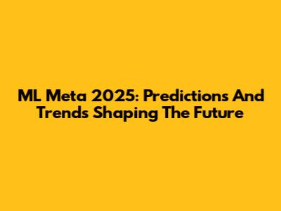 ML Meta 2025: Predictions And Trends Shaping The Future