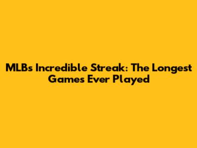 MLB's Incredible Streak: The Longest Games Ever Played