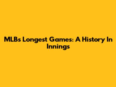 MLB's Longest Games: A History In Innings