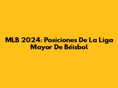 MLB 2024: Posiciones De La Liga Mayor De Béisbol