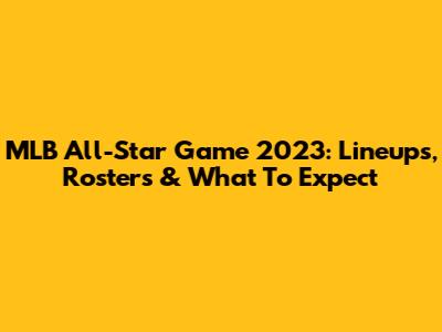 MLB All-Star Game 2023: Lineups, Rosters & What To Expect