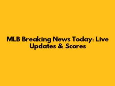 MLB Breaking News Today: Live Updates & Scores