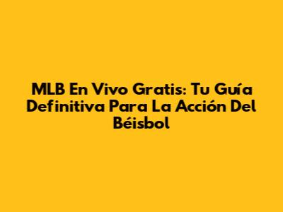 MLB En Vivo Gratis: Tu Guía Definitiva Para La Acción Del Béisbol
