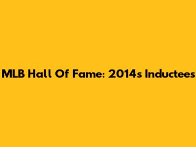 MLB Hall Of Fame: 2014's Inductees