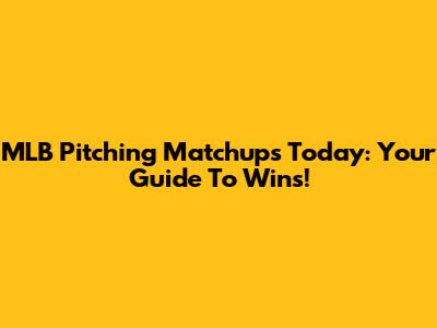 MLB Pitching Matchups Today: Your Guide To Wins!