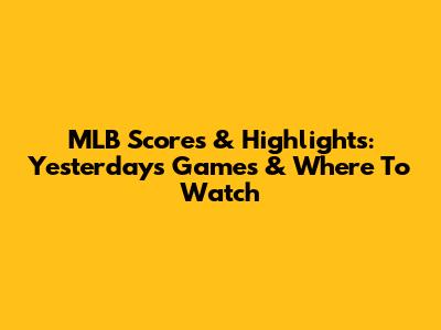 MLB Scores & Highlights: Yesterday's Games & Where To Watch