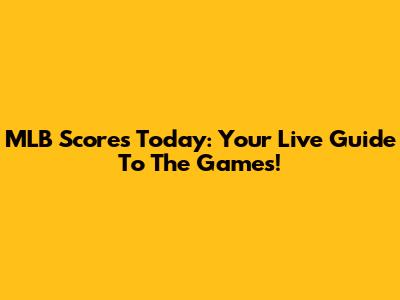 MLB Scores Today: Your Live Guide To The Games!