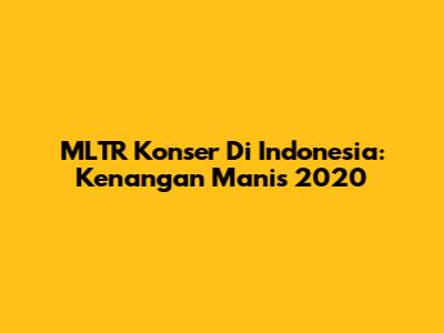 MLTR Konser Di Indonesia: Kenangan Manis 2020