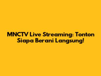 MNCTV Live Streaming: Tonton Siapa Berani Langsung!