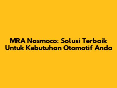 MRA Nasmoco: Solusi Terbaik Untuk Kebutuhan Otomotif Anda