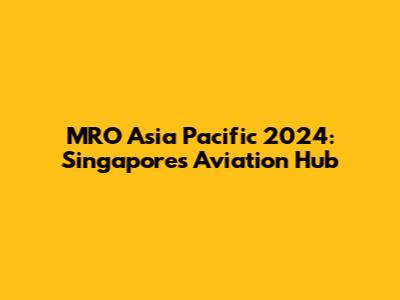 MRO Asia Pacific 2024: Singapore's Aviation Hub