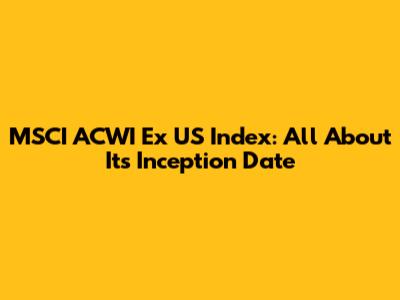 MSCI ACWI Ex US Index: All About Its Inception Date