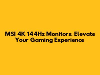 MSI 4K 144Hz Monitors: Elevate Your Gaming Experience