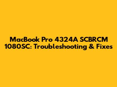 MacBook Pro 4324A SCBRCM 1080SC: Troubleshooting & Fixes