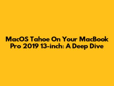 MacOS Tahoe On Your MacBook Pro 2019 13-inch: A Deep Dive