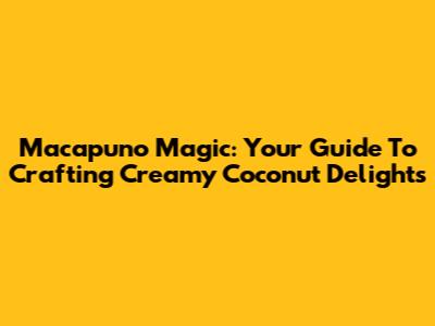 Macapuno Magic: Your Guide To Crafting Creamy Coconut Delights