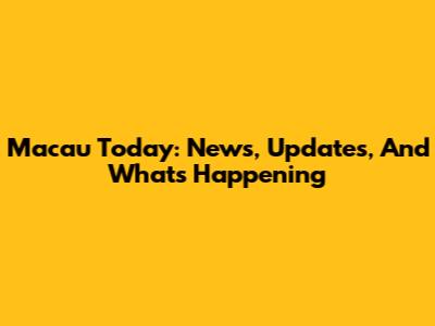 Macau Today: News, Updates, And What's Happening