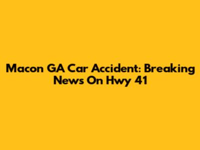 Macon GA Car Accident: Breaking News On Hwy 41