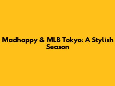 Madhappy & MLB Tokyo: A Stylish Season