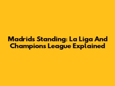 Madrid's Standing: La Liga And Champions League Explained