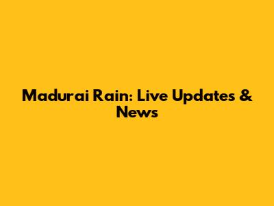 Madurai Rain: Live Updates & News