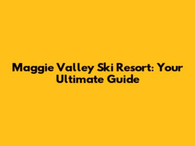 Maggie Valley Ski Resort: Your Ultimate Guide