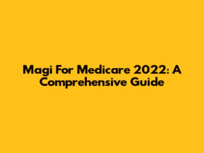 Magi For Medicare 2022: A Comprehensive Guide
