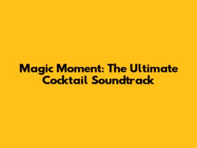 Magic Moment: The Ultimate Cocktail Soundtrack