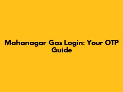 Mahanagar Gas Login: Your OTP Guide
