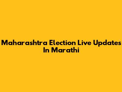 Maharashtra Election Live Updates In Marathi