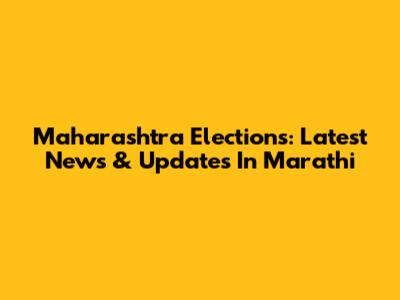 Maharashtra Elections: Latest News & Updates In Marathi