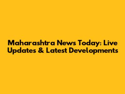 Maharashtra News Today: Live Updates & Latest Developments
