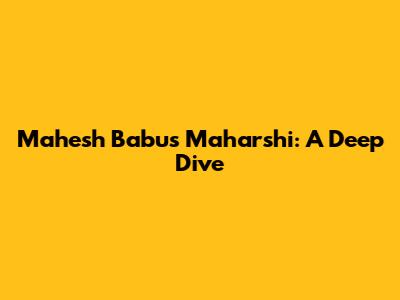 Mahesh Babu's Maharshi: A Deep Dive