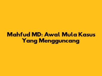 Mahfud MD: Awal Mula Kasus Yang Mengguncang