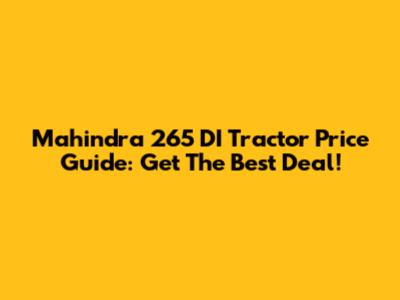Mahindra 265 DI Tractor Price Guide: Get The Best Deal!
