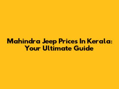 Mahindra Jeep Prices In Kerala: Your Ultimate Guide