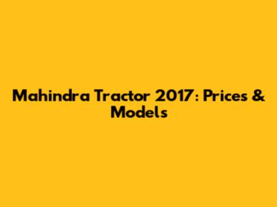 Mahindra Tractor 2017: Prices & Models