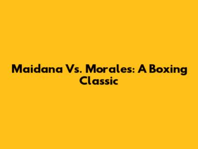 Maidana Vs. Morales: A Boxing Classic