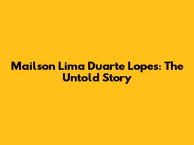 Mailson Lima Duarte Lopes: The Untold Story