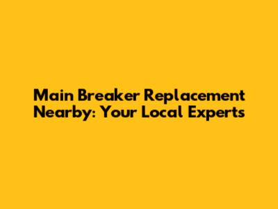 Main Breaker Replacement Nearby: Your Local Experts