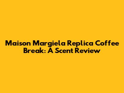 Maison Margiela Replica Coffee Break: A Scent Review