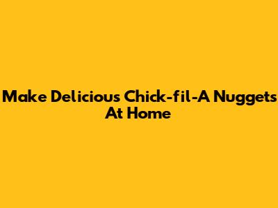 Make Delicious Chick-fil-A Nuggets At Home