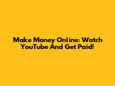 Make Money Online: Watch YouTube And Get Paid!