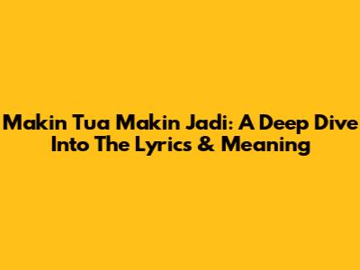 Makin Tua Makin Jadi: A Deep Dive Into The Lyrics & Meaning