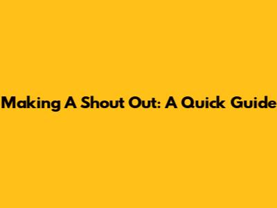 Making A Shout Out: A Quick Guide