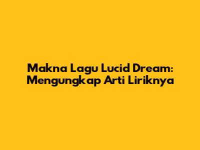 Makna Lagu Lucid Dream: Mengungkap Arti Liriknya