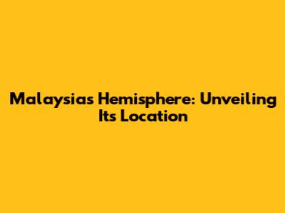 Malaysia's Hemisphere: Unveiling Its Location